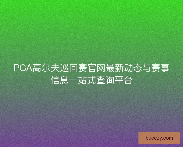 PGA高尔夫巡回赛官网最新动态与赛事信息一站式查询平台